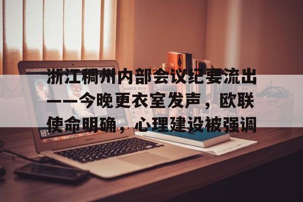 亚博-包含浙江稠州内部会议纪要流出——今晚更衣室发声，欧联使命明确，心理建设被强调的词条-亚博